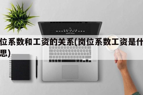 岗位系数和工资的关系(岗位系数工资是什么意思)